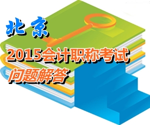 北京2015年初、中、高级会计师考试报名有关问题解答