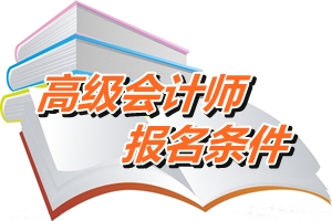 安徽省高级会计师报名条件