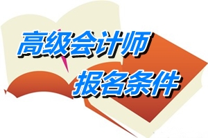 浙江高级会计师报名条件