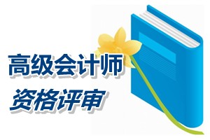 宁夏2015年高级会计师资格评审申报材料有关要求