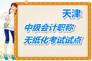 无纸化试点：天津2015年中级会计职称考试采取无纸化方式进行