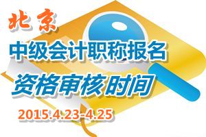 北京2015中级会计职称报名现场资格审核时间4月23-25日