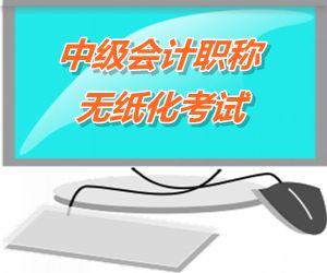 中级会计职称无纸化考试将成趋势 2015六省（市/区）试点实行