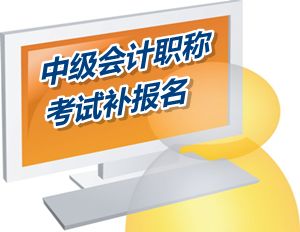 安徽2015年中级会计职称考试补报名时间6月12-17日