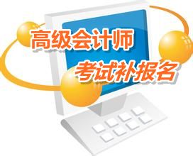 浙江绍兴2015高级会计师考试补报名时间6月15日-18日