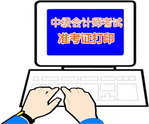 2015全国中级会计师考试准考证打印入口