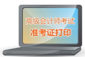 安徽省2015高级会计师考试准考证打印时间