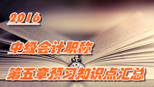 2016中级会计职称《中级会计实务》第五章知识点预习汇总