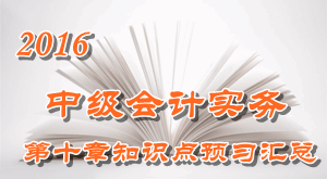 2016中级会计职称《中级会计实务》第十章知识点预习汇总