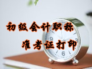 2016年初级会计职称准考证打印时间