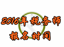 四川2016年税务师考试报名时间