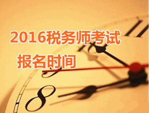 新疆2016年税务师考试报名时间