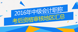 2016年中级会计职称考试考后资格审核地区汇总