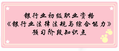 银行业初级资格《银行业法律法规与综合能》预习阶段第一章知识点汇总