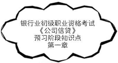 银行业初级资格《公司信贷》预习阶段第一章知识点汇总