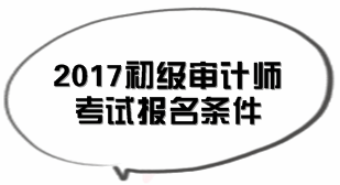 北京2017年初级审计师考试报名条件知多少