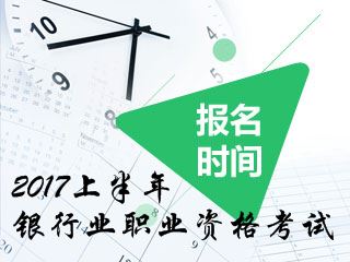 2017年银行业职业资格上半年考试报名时间及报名条件详情