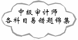 与您分享 2017年中级审计师各科目易错题锦集