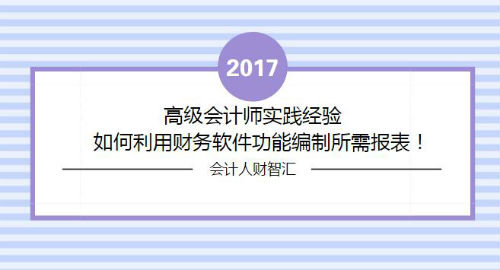 高级会计师实践经验：如何利用财务软件功能编制所需报表