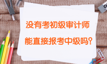 没有报考初级审计师考试 能直接报考中级审计师吗