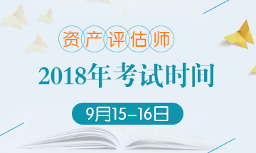 2018年资产评估师考试时间变更：9月15-16日 