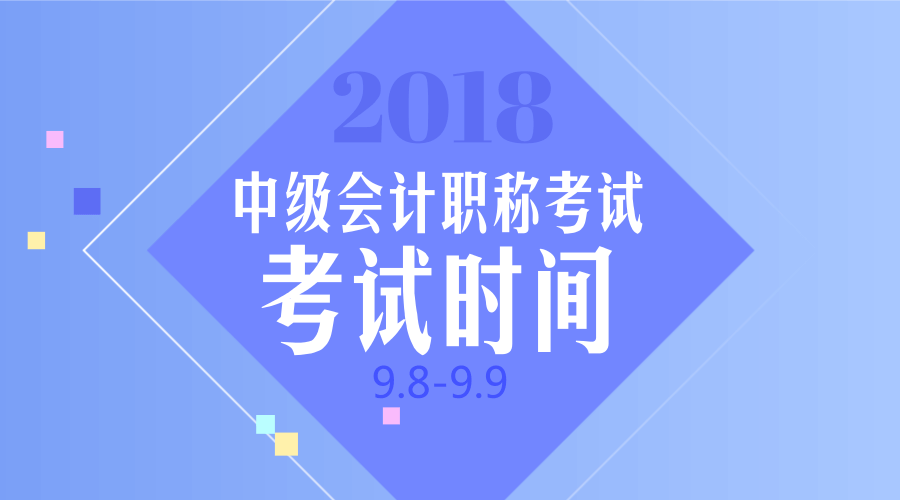 您的2018年中级会计职称考试时间已送到！请注意查收！