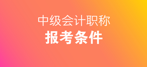 新疆兵团2018年中级会计职称考试报名条件