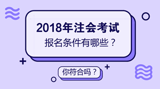 听说2018年注会报名条件有限制 是真的吗？