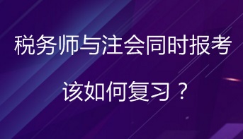 同时报考税务师与注会 该如何进行复习备考？