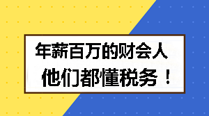 年薪百万的财会人 他们都懂税务！