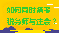 如何同时备考税务师与注会？