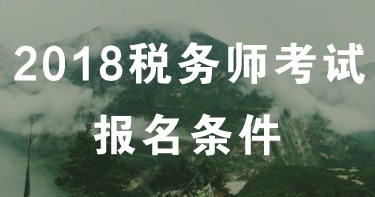 黑龙江哈尔滨2018年税务师报名条件 报名时间