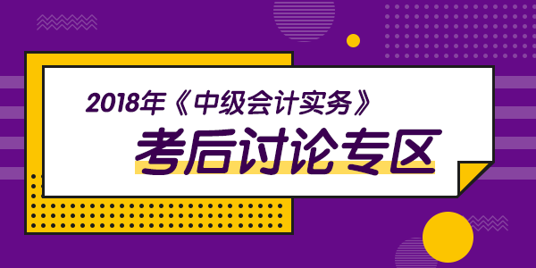 2018年中级会计职称考试《中级会计实务》科目考后讨论