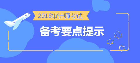 划重点！2018中级审计师考前《审计理论与实务》备考要点提示 