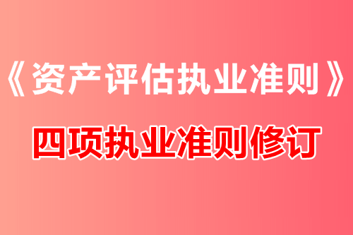 中评协修订《资产评估执业准则——资产评估报告》等四项执业准则