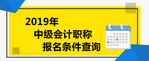 2019年中级会计职称报名条件查询