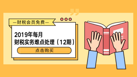 2019年每月财税实务难点处理（12期）