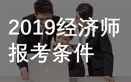 2019经济师报考条件