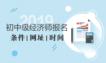 2019年经济师报名条件报名时间报名网址