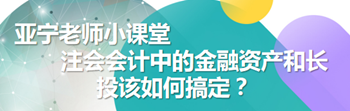 亚宁老师小课堂｜注会会计中的金融资产和长投该如何搞定？