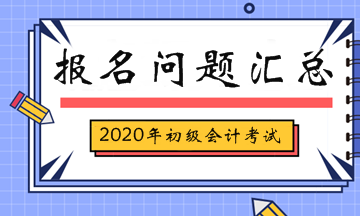 2020年初级会计考试报名相关问题汇总