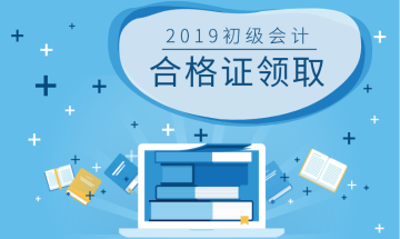 江苏扬州2019初级会计合格证什么时候领取？