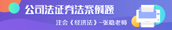 注会《经济法》张稳老师：公司法证券法案例题（四）