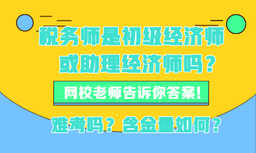 税务师现在是初级经济师或者助理经济师吗？税务师难考吗？