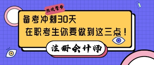 注会备考冲刺30天，在职考生你要做到这三点！