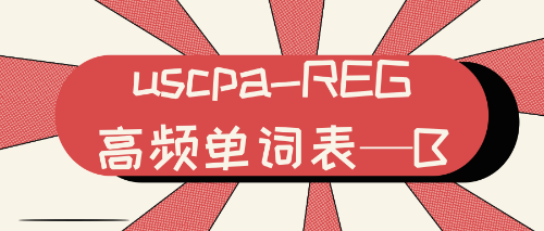 uscpa-REG高频单词表—B