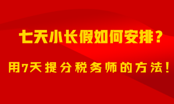 7天小长假如何安排？用7天备考税务师的方法