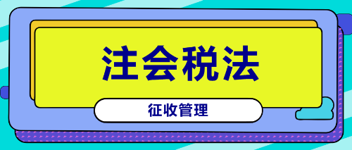 注会《税法》镇魂符六：征收管理