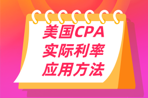 美国CPA考点：实际利率的应用方法