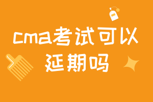 cma考试可以延期吗